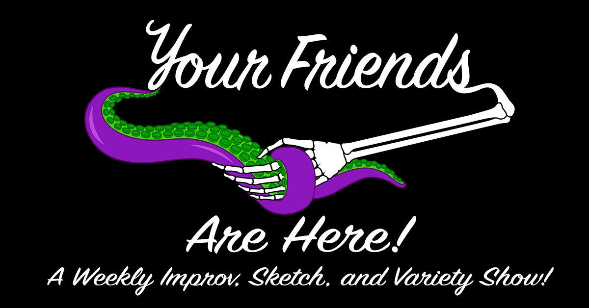 Your Friends Are Here! A Weekly Improv, Sketch, and Variety Show!